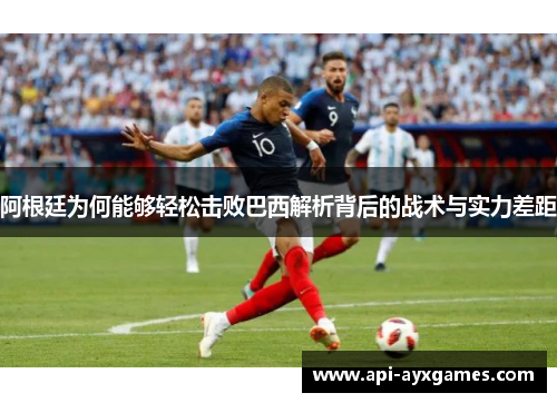 阿根廷为何能够轻松击败巴西解析背后的战术与实力差距