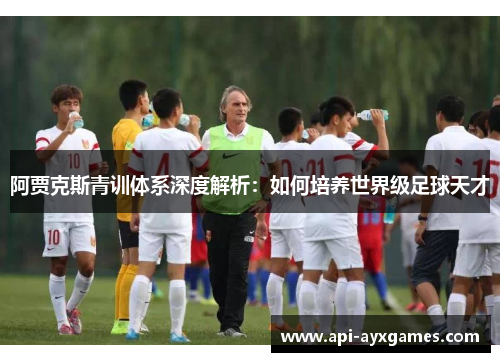 阿贾克斯青训体系深度解析：如何培养世界级足球天才