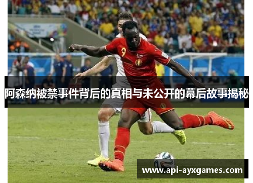 阿森纳被禁事件背后的真相与未公开的幕后故事揭秘