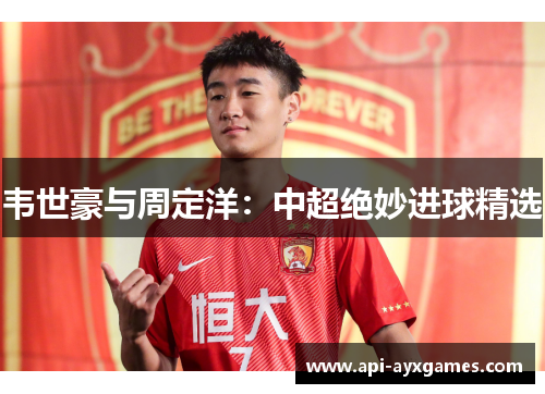 韦世豪与周定洋：中超绝妙进球精选