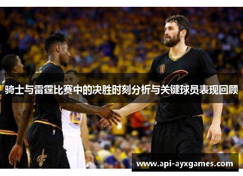 骑士与雷霆比赛中的决胜时刻分析与关键球员表现回顾