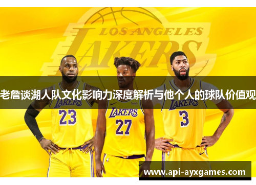 老詹谈湖人队文化影响力深度解析与他个人的球队价值观