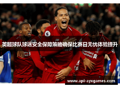 英超球队球迷安全保障策略确保比赛日无忧体验提升
