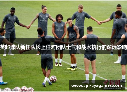 英超球队新任队长上任对团队士气和战术执行的深远影响