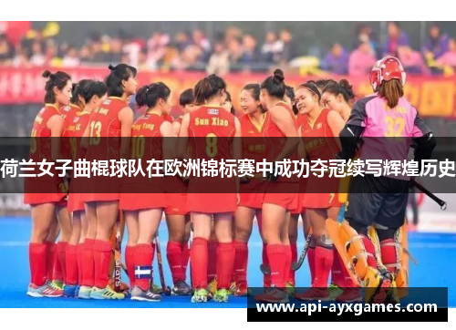 荷兰女子曲棍球队在欧洲锦标赛中成功夺冠续写辉煌历史