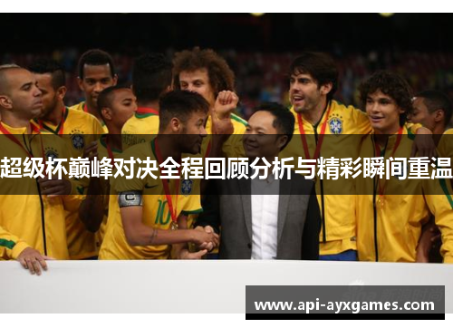 超级杯巅峰对决全程回顾分析与精彩瞬间重温