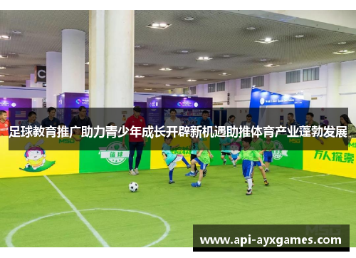足球教育推广助力青少年成长开辟新机遇助推体育产业蓬勃发展