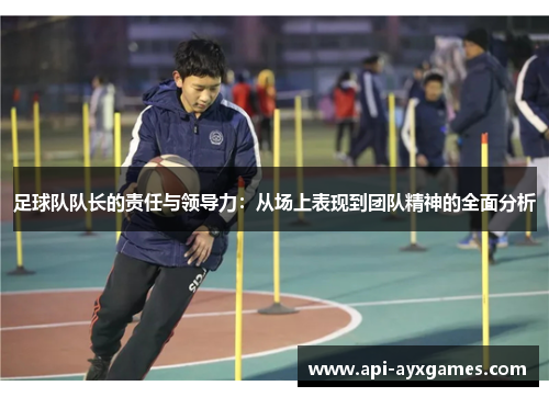足球队队长的责任与领导力：从场上表现到团队精神的全面分析