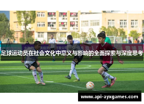 足球运动员在社会文化中意义与影响的全面探索与深度思考