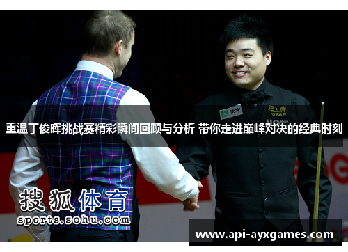 重温丁俊晖挑战赛精彩瞬间回顾与分析 带你走进巅峰对决的经典时刻