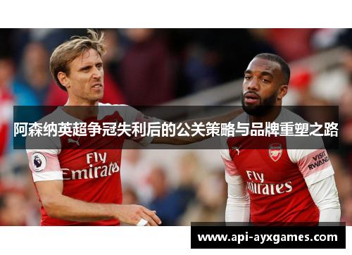 阿森纳英超争冠失利后的公关策略与品牌重塑之路