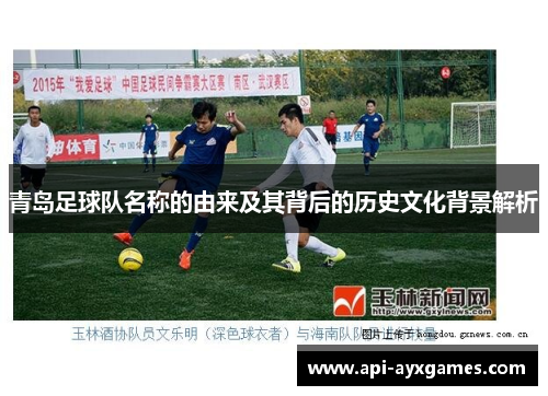 青岛足球队名称的由来及其背后的历史文化背景解析