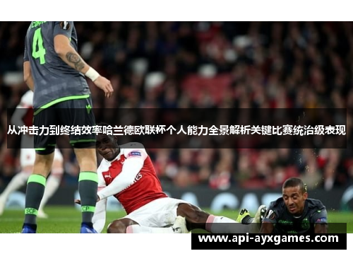 从冲击力到终结效率哈兰德欧联杯个人能力全景解析关键比赛统治级表现