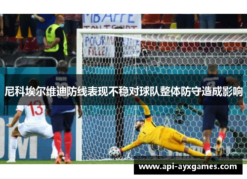 尼科埃尔维迪防线表现不稳对球队整体防守造成影响